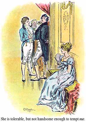 [Darcy on Elizabeth: `She is tolerable, but not handsome enough to tempt _me_.']